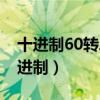 十进制60转二进制有几位数（十进制60转二进制）