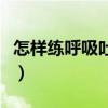 怎样练呼吸吐纳功视频（睡觉修炼呼吸吐纳法）