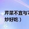 芹菜不宜与7种食物一起吃（芹菜和什么一起炒好吃）