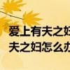 爱上有夫之妇怎么办他是不会离婚的（爱上有夫之妇怎么办）