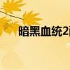 暗黑血统2配置要求（暗黑血统2配置）