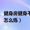 健身房健身不请私教怎么练（健身房不请私教怎么练）