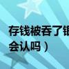 存钱被吞了银行说三天能处理（钱被吞了银行会认吗）