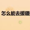 怎么能去援疆援藏(怎么申请援疆援藏计划) 怎么能去援疆援藏(怎么申请援疆援藏计划)