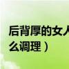 后背厚的女人怎么调理身体（后背厚的女人怎么调理）