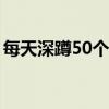 每天深蹲50个一个月后（做蹲起有什么好处）