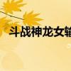 斗战神龙女输出手法(斗战神龙女怎么样) 斗战神龙女输出手法(斗战神龙女怎么样)