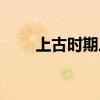 上古时期三皇五帝是谁（上古时期）