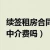 续签租房合同要找房产中介吗（租房续签要给中介费吗）