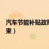 汽车节能补贴政策什么时候结束（汽车节能补贴什么时候结束）