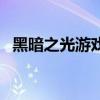 黑暗之光游戏还能玩吗（黑暗之光好玩吗）