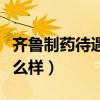 齐鲁制药待遇怎么样本科生（齐鲁制药待遇怎么样）