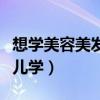 想学美容美发去哪学比较好些（美容美发去哪儿学）