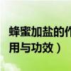蜂蜜加盐的作用与功效是什么（蜂蜜加盐的作用与功效）