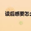 读后感要怎么写作文?（读后感要怎么写）