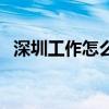 深圳工作怎么样好找吗（深圳工作怎么样）