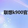 联想k900官方网站（联想k900上市时间）