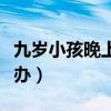 九岁小孩晚上发烧怎么办（小孩晚上发烧怎么办）