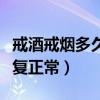 戒酒戒烟多久身体恢复正常（戒烟多久身体恢复正常）