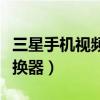 三星手机视频转换器在哪里（三星手机视频转换器）