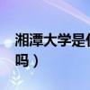 湘潭大学是什么大学?（湘潭大学是名牌大学吗）