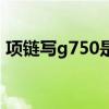 项链写g750是什么意思（g750是什么意思）