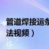管道焊接运条手法视频讲解（管道焊接运条手法视频）