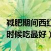 减肥期间西红柿什么时候吃最好（西红柿什么时候吃最好）