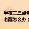 半夜二三点老醒怎么办中医治疗（半夜二三点老醒怎么办）