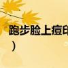 跑步脸上痘印全淡了（跑步前吃巧克力有用吗）
