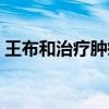 王布和治疗肿瘤怎么样（王布和主治什么病）