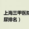 上海三甲医院泌尿排名前十（上海三甲医院泌尿排名）