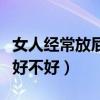 女人经常放屁好不好吃什么药（女人经常放屁好不好）