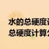 水的总硬度计算公式为什么要乘1000(水的总硬度计算公式) 水的总硬度计算公式为什么要乘1000(水的总硬度计算公式)
