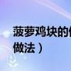 菠萝鸡块的做法 最正宗的做法（菠萝鸡片的做法）