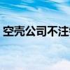 空壳公司不注销的后果（公司不注销的后果）