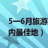 5一6月旅游国内最佳地小众（5一6月旅游国内最佳地）