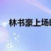 林书豪上场时间 新闻（林书豪上场时间）