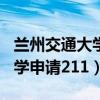 兰州交通大学申请211成功了吗（兰州交通大学申请211）