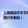 上坡路段停车怎样使用行车制动答案（上坡路段停车怎样使用行车制动）