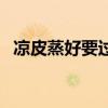 凉皮蒸好要过冷水吗（凉皮在锅里蒸多久）