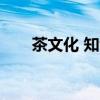 茶文化 知识(茶文化知识简介50字) 茶文化 知识(茶文化知识简介50字)