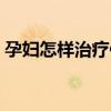 孕妇怎样治疗便秘（孕妇怎么治便秘最有效）