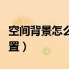 空间背景怎么设置动态壁纸（空间背景怎么设置）