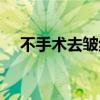 不手术去皱纹会反弹吗（不手术去皱纹）