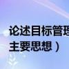 论述目标管理的含义与特点(论述目标管理的主要思想) 论述目标管理的含义与特点(论述目标管理的主要思想)