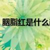 胭脂红是什么颜色调色(胭脂红是什么颜色) 胭脂红是什么颜色调色(胭脂红是什么颜色)