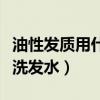 油性发质用什么洗发水男土（油性发质用什么洗发水）