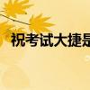 祝考试大捷是什么意思（大捷是什么意思）
