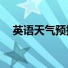 英语天气预报作文80词（英语天气预报）
